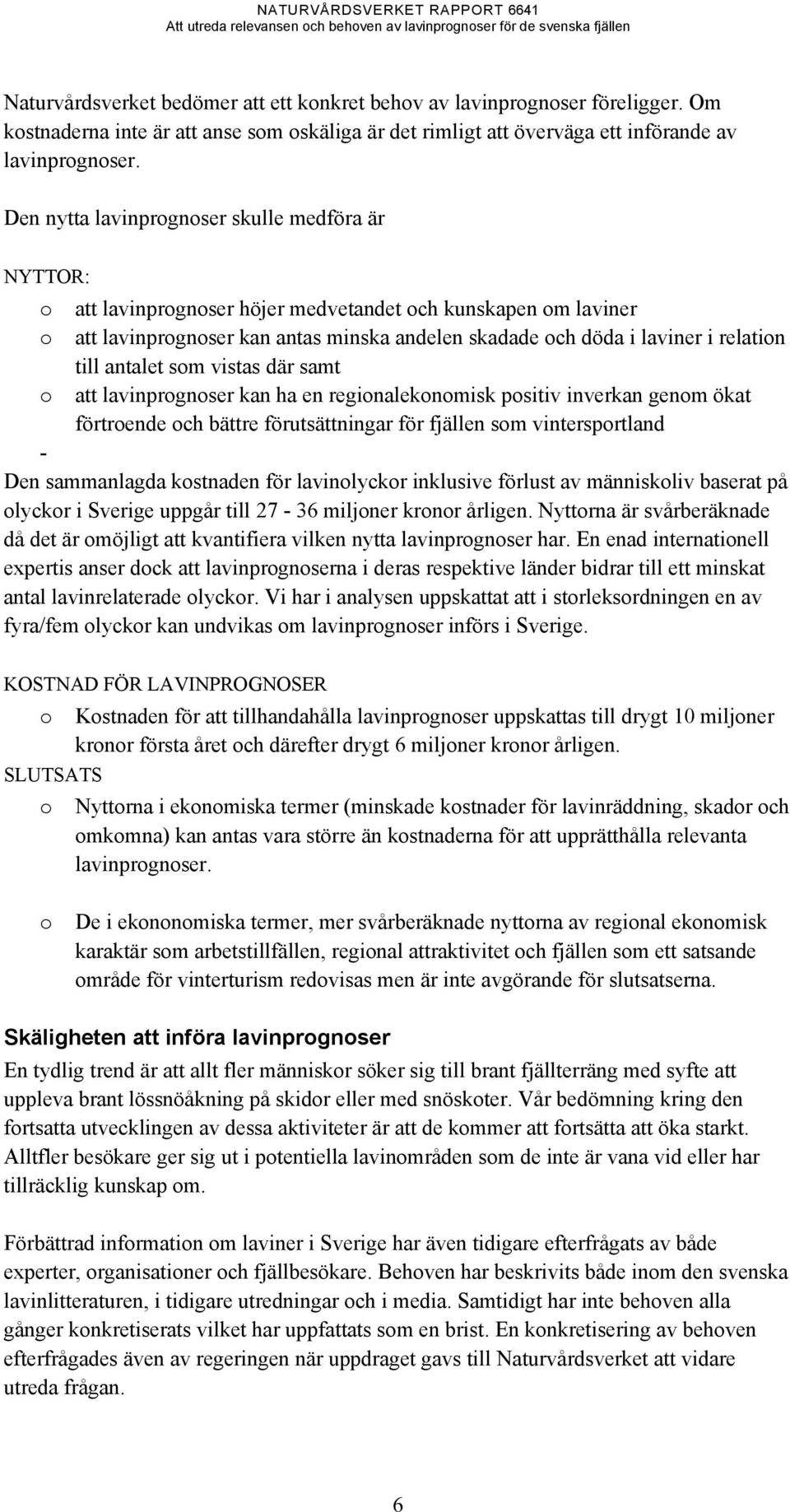 till antalet som vistas där samt o att lavinprognoser kan ha en regionalekonomisk positiv inverkan genom ökat förtroende och bättre förutsättningar för fjällen som vintersportland - Den sammanlagda