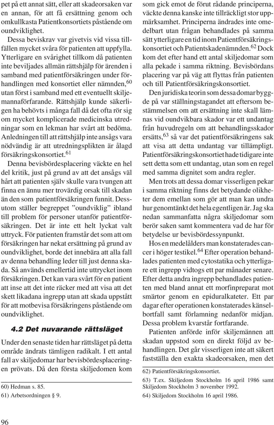 Ytterligare en svårighet tillkom då patienten inte beviljades allmän rättshjälp för ärenden i samband med patientförsäkringen under förhandlingen med konsortiet eller nämnden, 60 utan först i samband