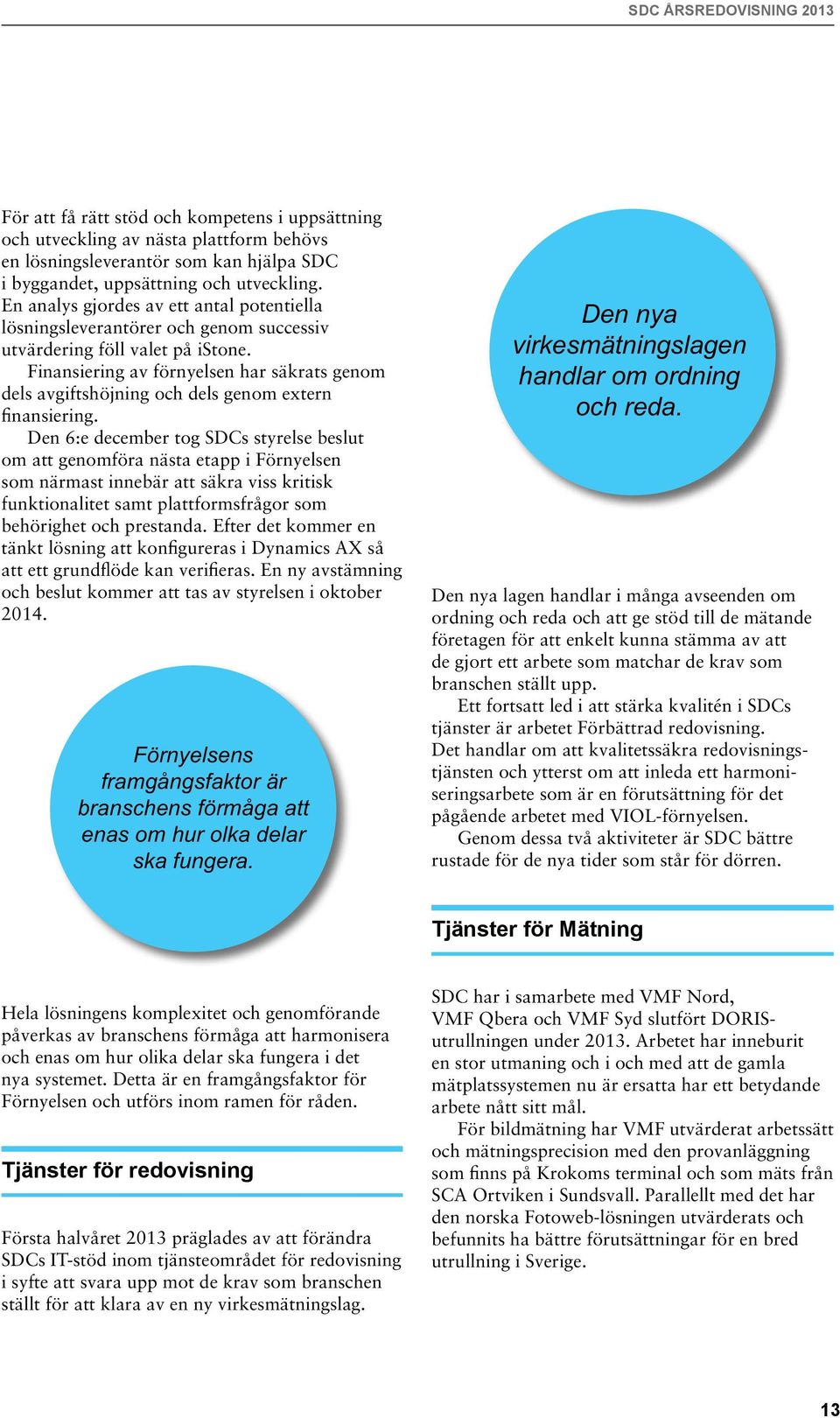 Finansiering av förnyelsen har säkrats genom dels avgiftshöjning och dels genom extern finansiering.