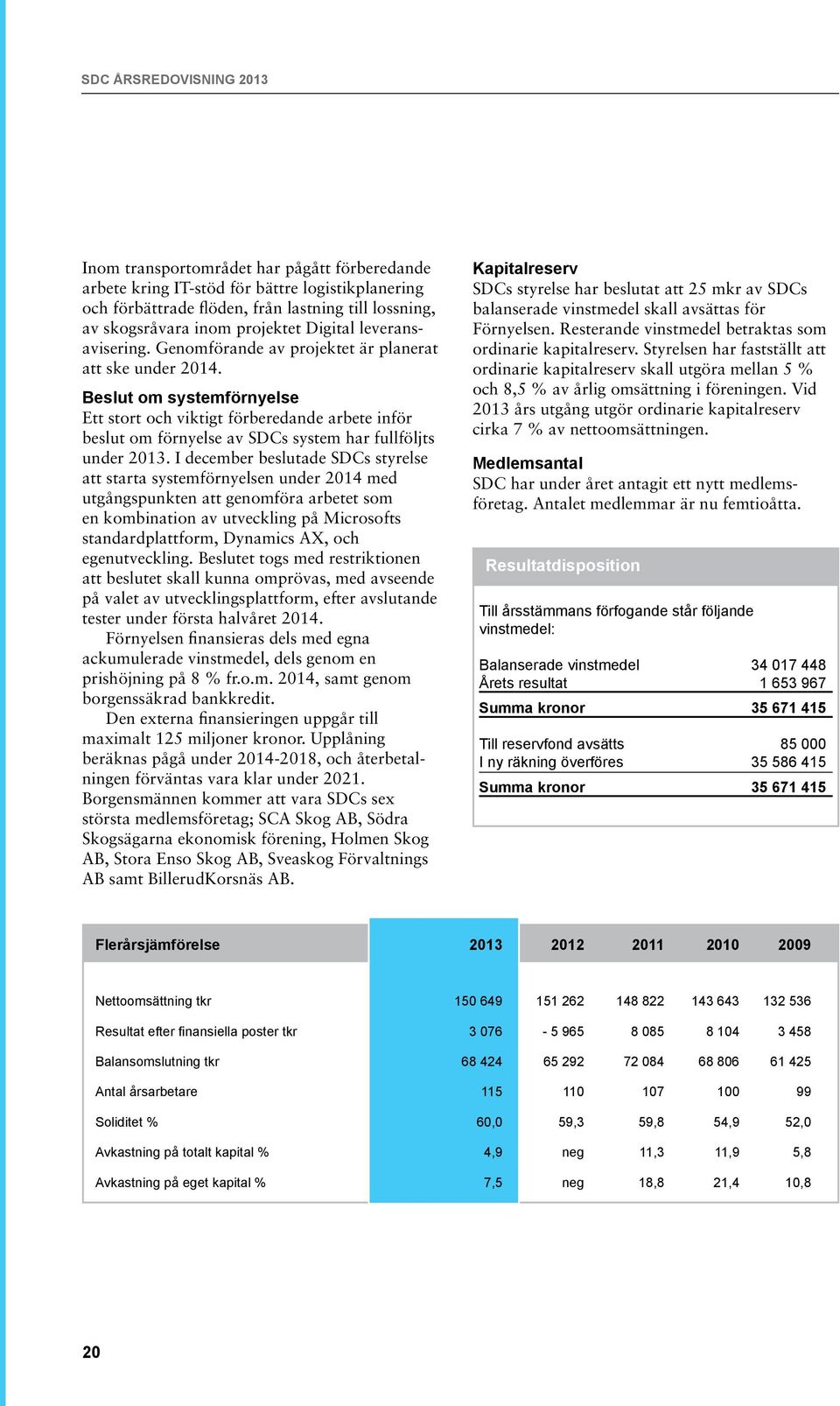 Beslut om systemförnyelse Ett stort och viktigt förberedande arbete inför beslut om förnyelse av SDCs system har fullföljts under 2013.