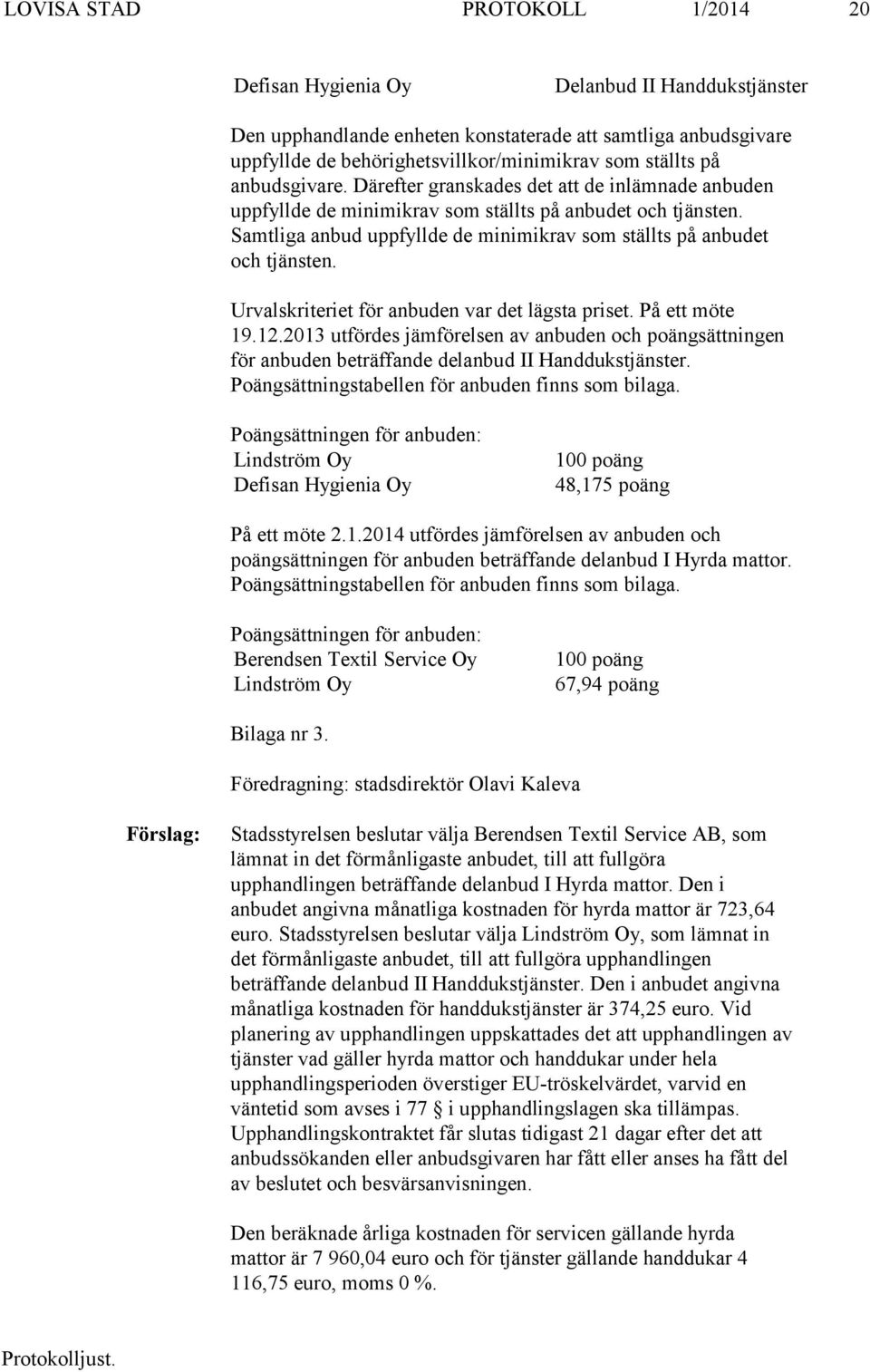 Samtliga anbud uppfyllde de minimikrav som ställts på anbudet och tjänsten. Urvalskriteriet för anbuden var det lägsta priset. På ett möte 19.12.