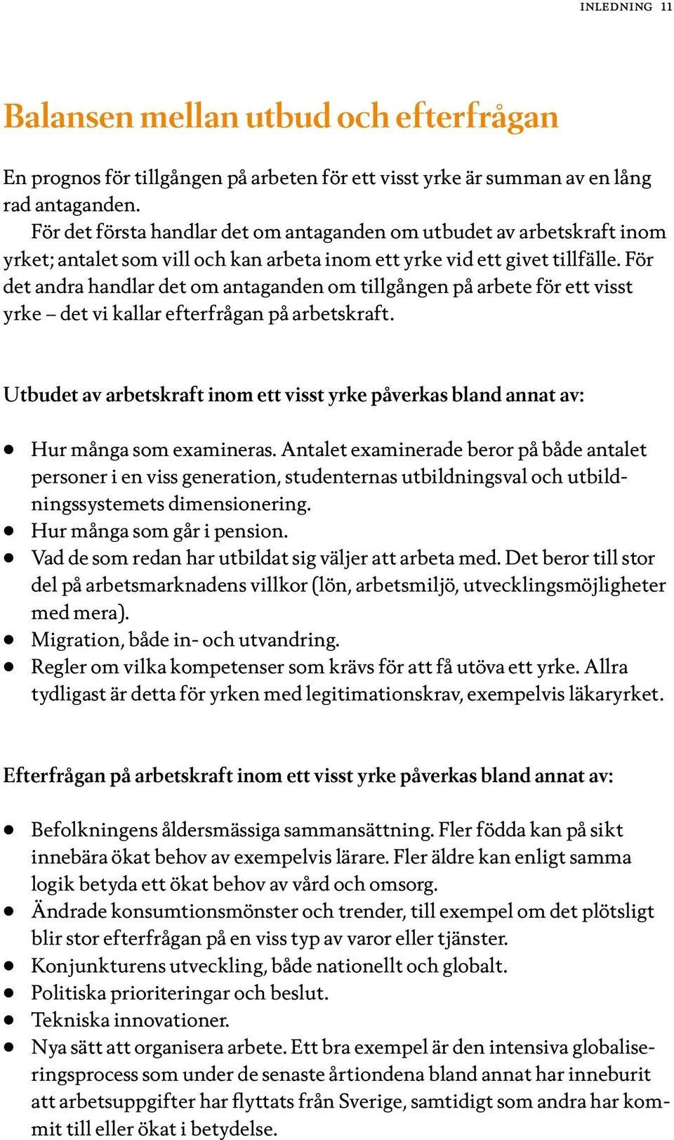 För det andra handlar det om antaganden om tillgången på arbete för ett visst yrke det vi kallar efterfrågan på arbetskraft.