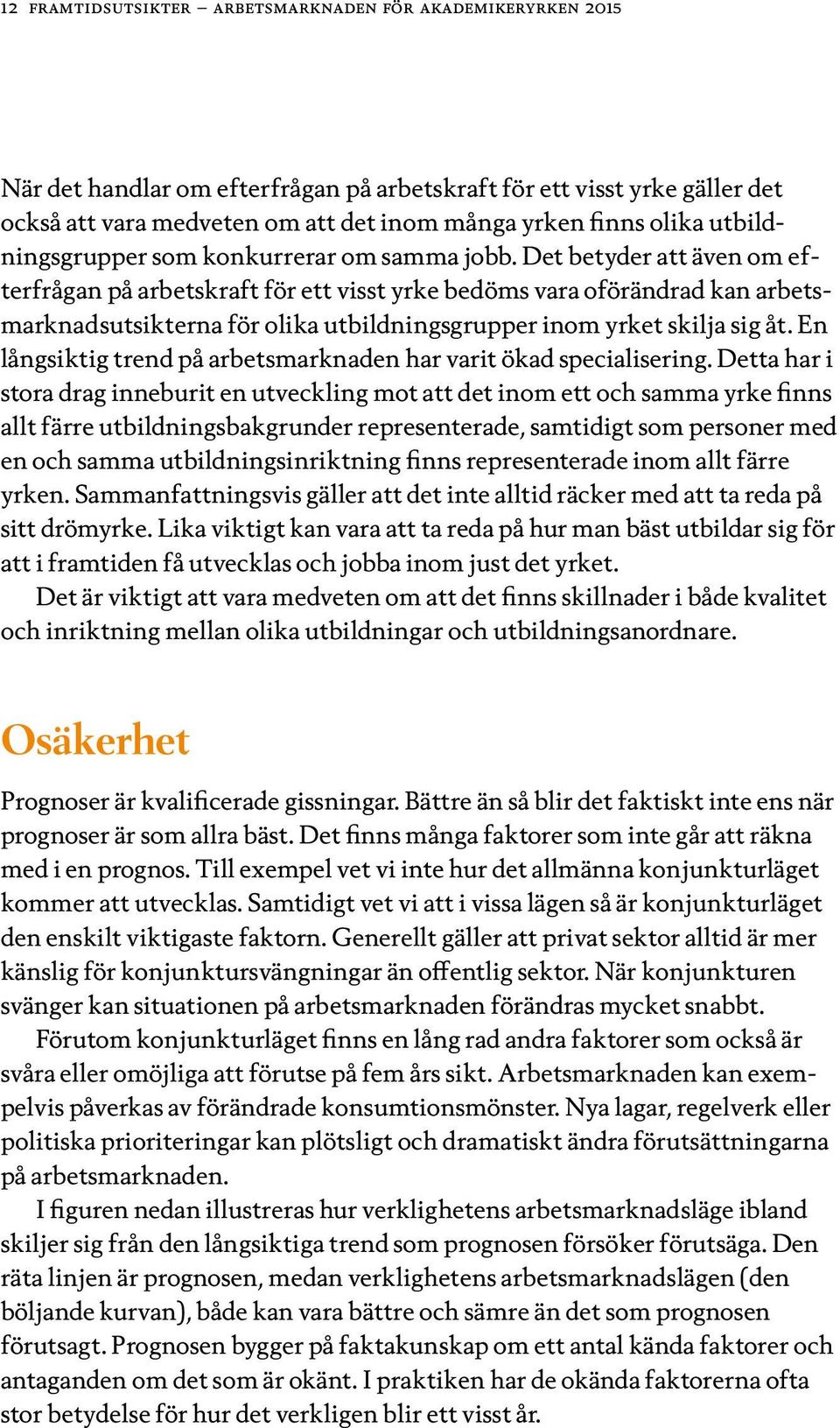 Det betyder att även om efterfrågan på arbetskraft för ett visst yrke bedöms vara oförändrad kan arbetsmarknadsutsikterna för olika utbildningsgrupper inom yrket skilja sig åt.