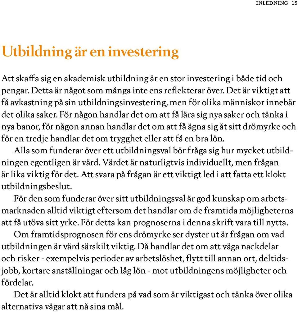 För någon handlar det om att få lära sig nya saker och tänka i nya banor, för någon annan handlar det om att få ägna sig åt sitt drömyrke och för en tredje handlar det om trygghet eller att få en bra