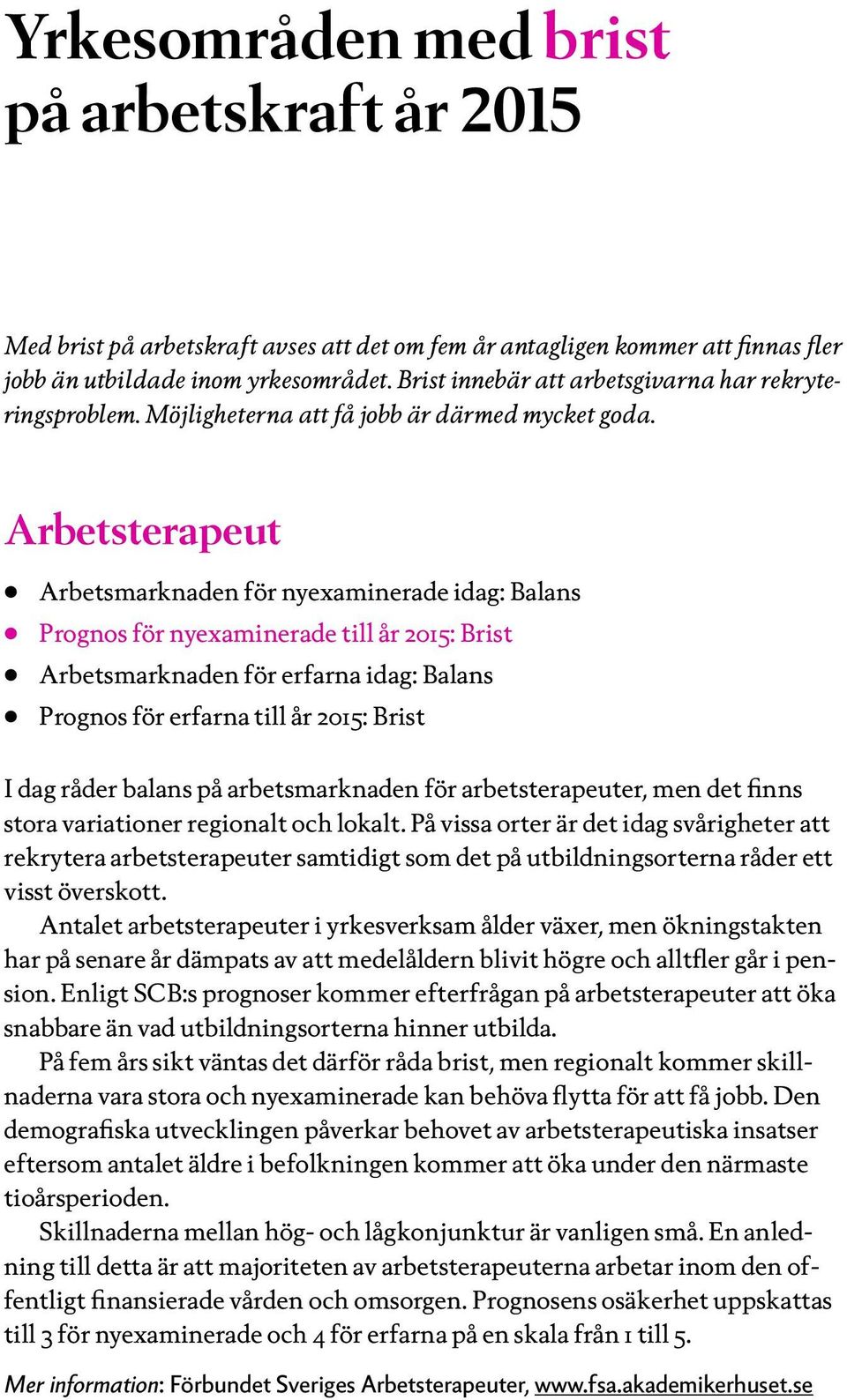 Arbetsterapeut Prognos för nyexaminerade till år 2015: Brist Arbetsmarknaden för erfarna idag: Balans Prognos för erfarna till år 2015: Brist I dag råder balans på arbetsmarknaden för