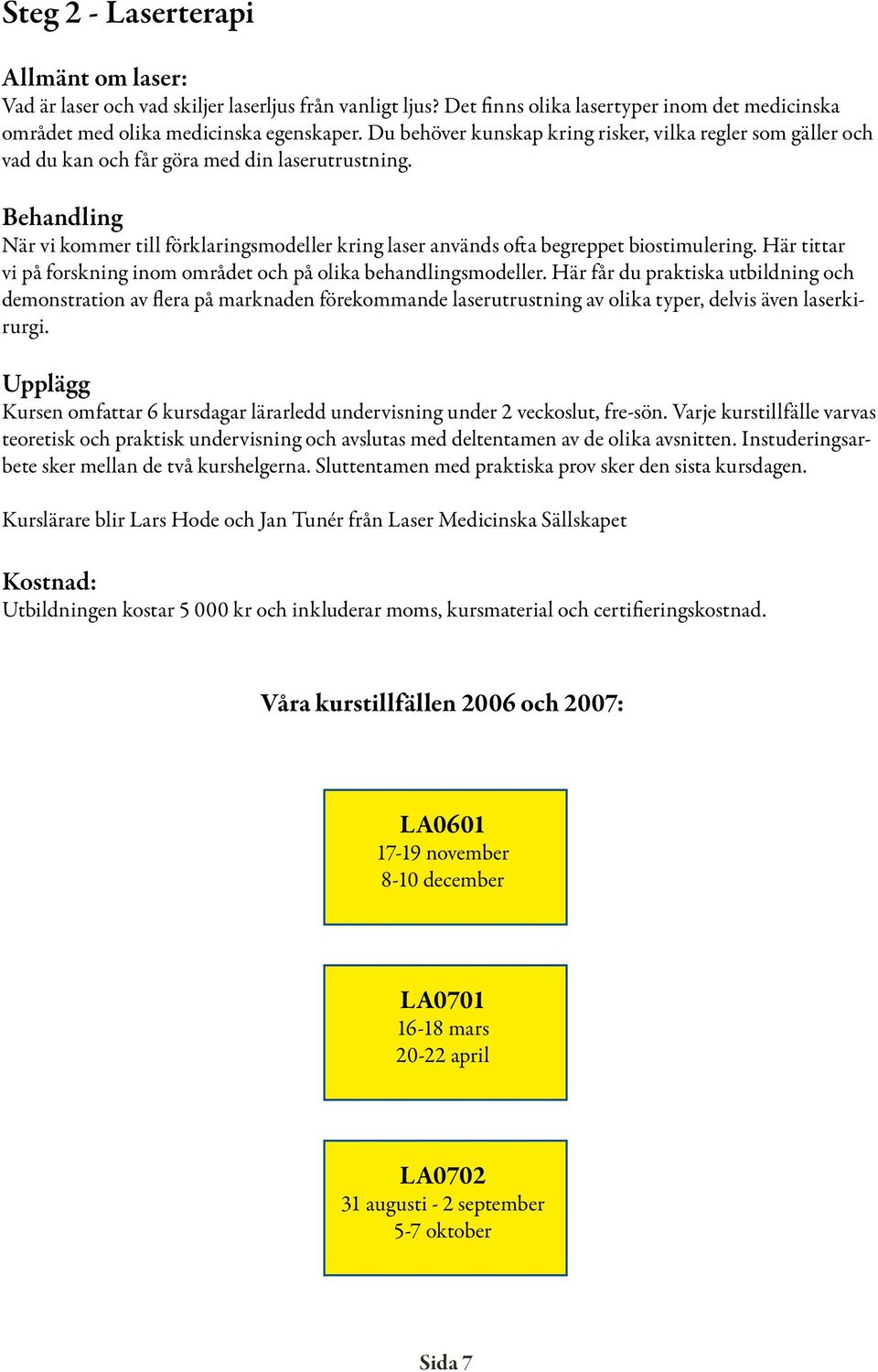 Behandling När vi kommer till förklaringsmodeller kring laser används ofta begreppet biostimulering. Här tittar vi på forskning inom området och på olika behandlingsmodeller.