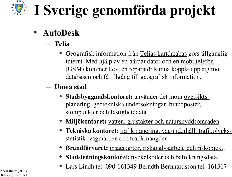 Umeå stad Stadsbyggnadskontoret: använder det inom översiktsplanering, geotekniska undersökningar, brandposter, stompunkter och fastighetedata.