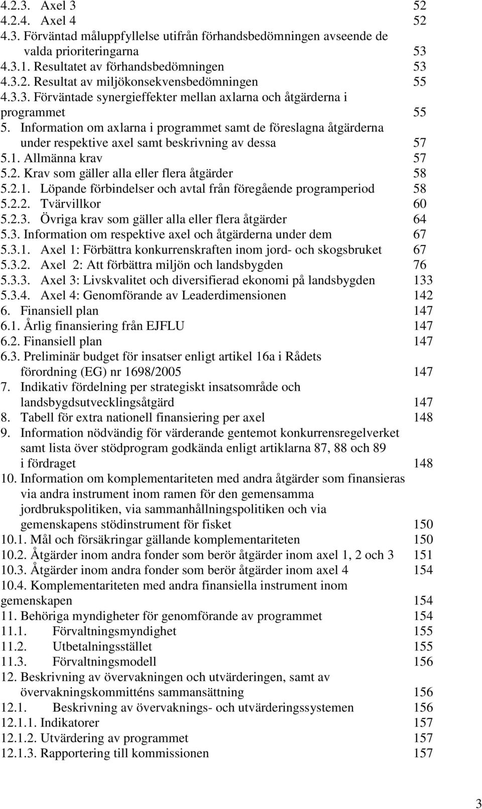 1. Allmänna krav 57 5.2. Krav som gäller alla eller flera åtgärder 58 5.2.1. Löpande förbindelser och avtal från föregående programperiod 58 5.2.2. Tvärvillkor 60 5.2.3.