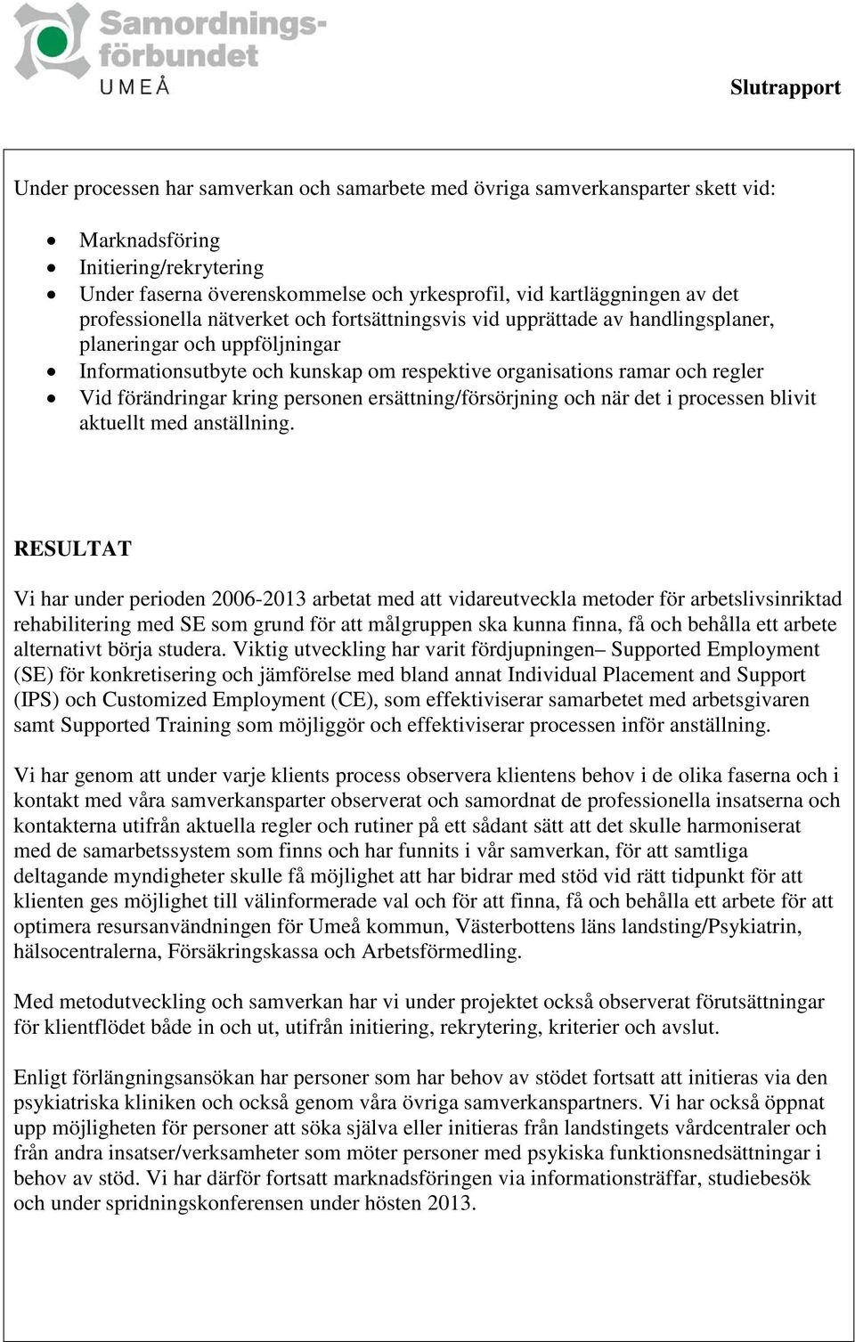 förändringar kring personen ersättning/försörjning och när det i processen blivit aktuellt med anställning.