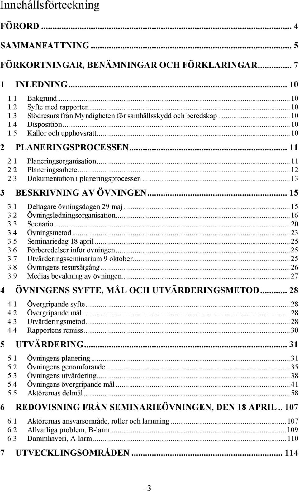 .. 13 3 BESKRIVNING AV ÖVNINGEN... 15 3.1 Deltagare övningsdagen 29 maj... 15 3.2 Övningsledningsorganisation... 16 3.3 Scenario... 20 3.4 Övningsmetod... 23 3.5 Seminariedag 18 april... 25 3.