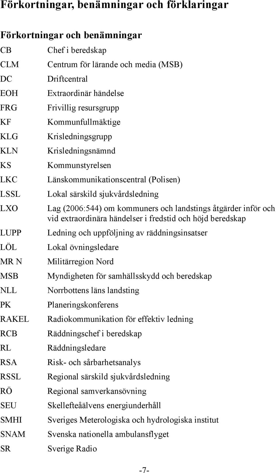 (Polisen) Lokal särskild sjukvårdsledning Lag (2006:544) om kommuners och landstings åtgärder inför och vid extraordinära händelser i fredstid och höjd beredskap Ledning och uppföljning av