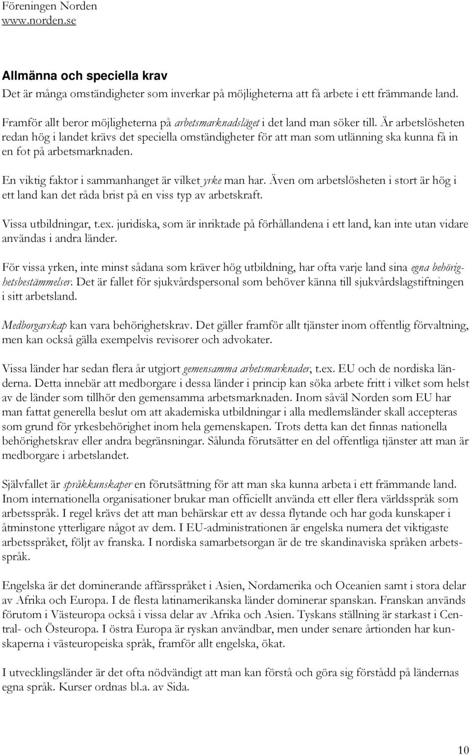 Är arbetslösheten redan hög i landet krävs det speciella omständigheter för att man som utlänning ska kunna få in en fot på arbetsmarknaden. En viktig faktor i sammanhanget är vilket yrke man har.