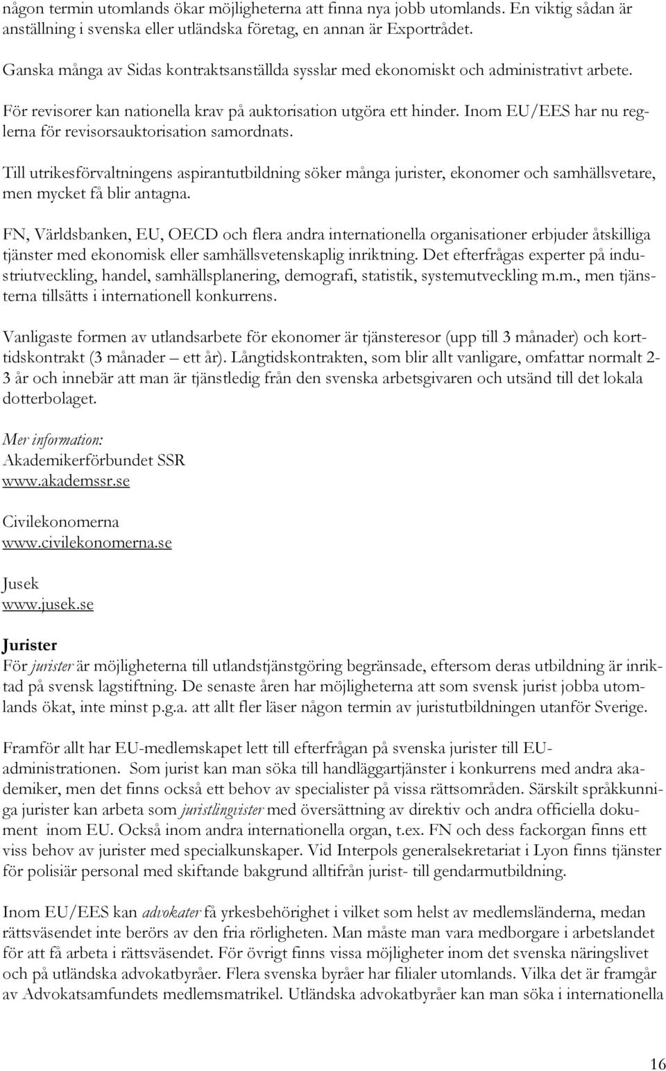 Inom EU/EES har nu reglerna för revisorsauktorisation samordnats. Till utrikesförvaltningens aspirantutbildning söker många jurister, ekonomer och samhällsvetare, men mycket få blir antagna.