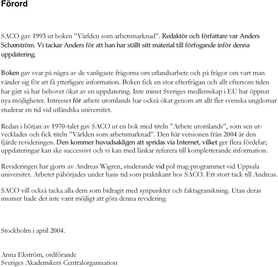 Boken fick en stor efterfrågan och allt eftersom tiden har gått så har behovet ökat av en uppdatering. Inte minst Sveriges medlemskap i EU har öppnat nya möjligheter.