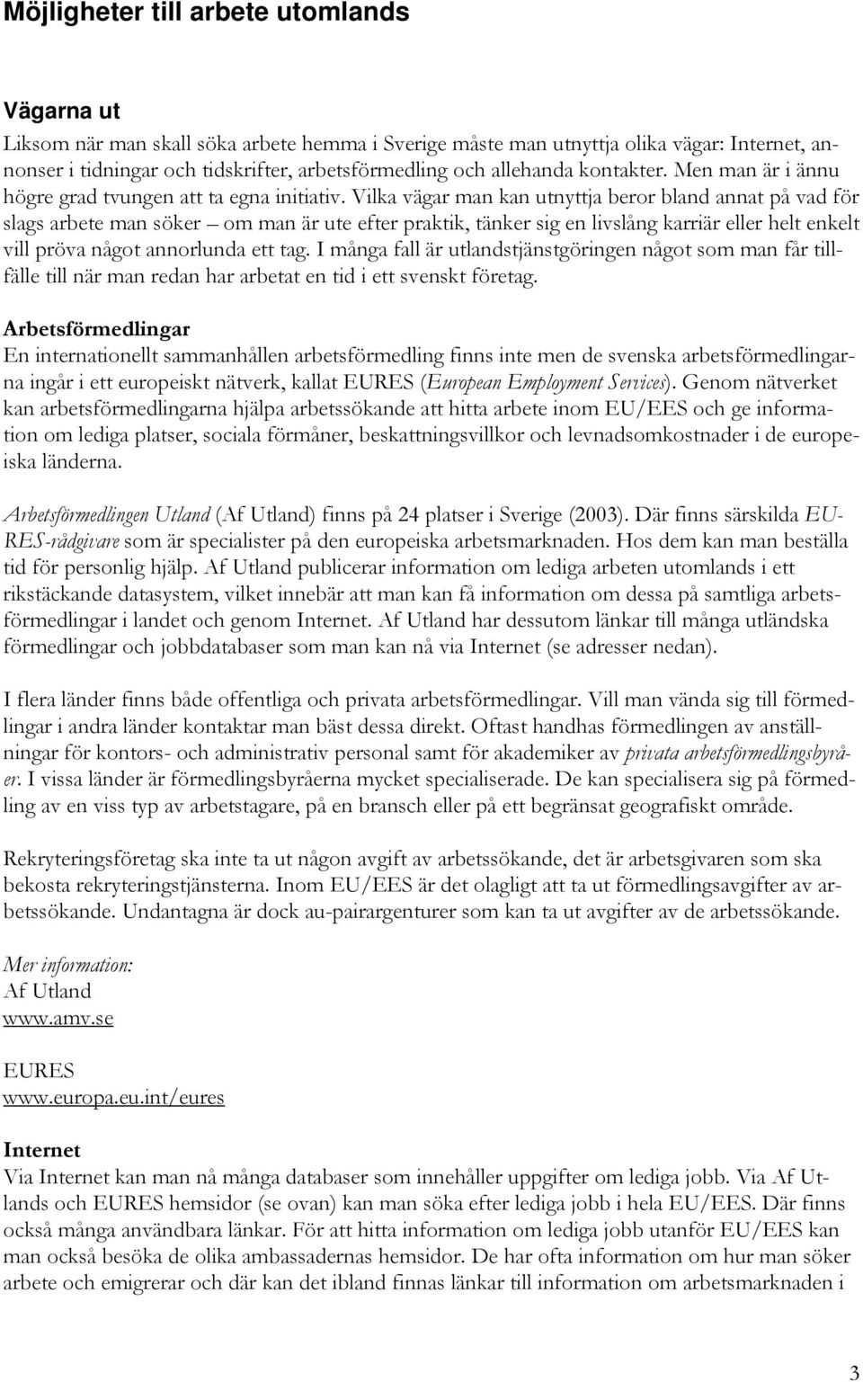 Vilka vägar man kan utnyttja beror bland annat på vad för slags arbete man söker om man är ute efter praktik, tänker sig en livslång karriär eller helt enkelt vill pröva något annorlunda ett tag.