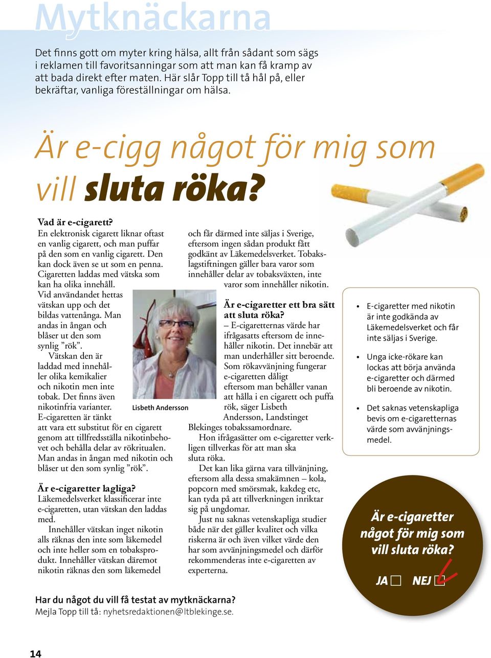 En elektronisk cigarett liknar oftast en vanlig cigarett, och man puffar på den som en vanlig cigarett. Den kan dock även se ut som en penna. Cigaretten laddas med vätska som kan ha olika innehåll.