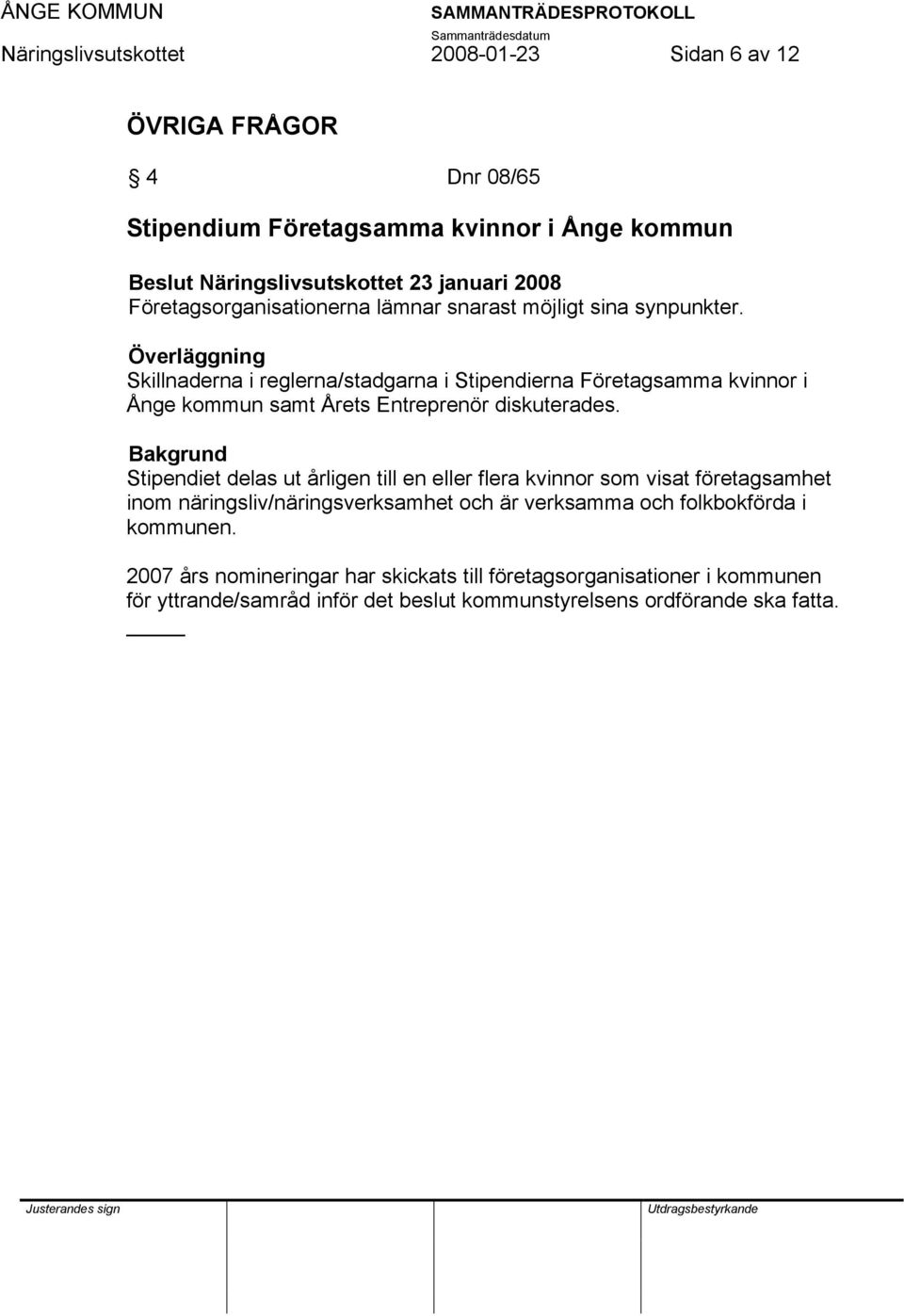 Stipendiet delas ut årligen till en eller flera kvinnor som visat företagsamhet inom näringsliv/näringsverksamhet och är verksamma och folkbokförda i