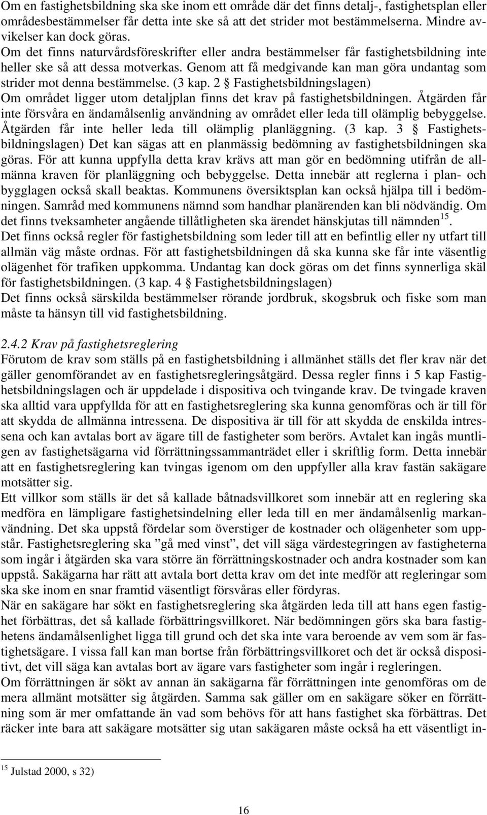 Genom att få medgivande kan man göra undantag som strider mot denna bestämmelse. (3 kap. 2 Fastighetsbildningslagen) Om området ligger utom detaljplan finns det krav på fastighetsbildningen.