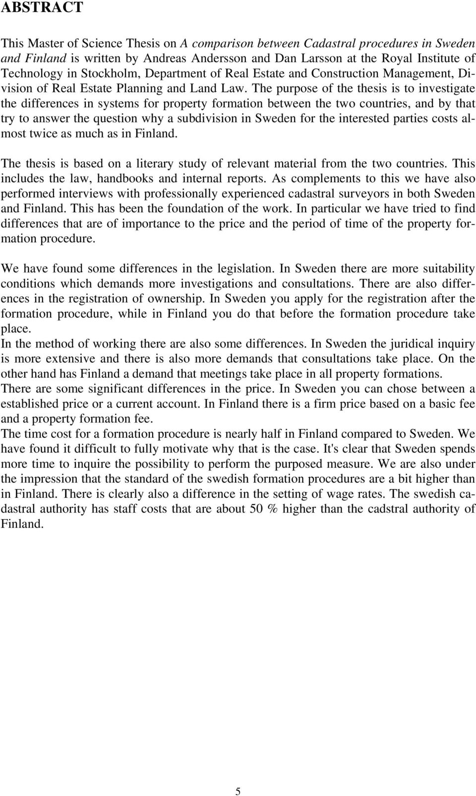 The purpose of the thesis is to investigate the differences in systems for property formation between the two countries, and by that try to answer the question why a subdivision in Sweden for the