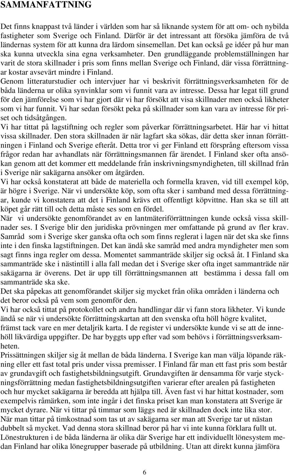 Den grundläggande problemställningen har varit de stora skillnader i pris som finns mellan Sverige och Finland, där vissa förrättningar kostar avsevärt mindre i Finland.