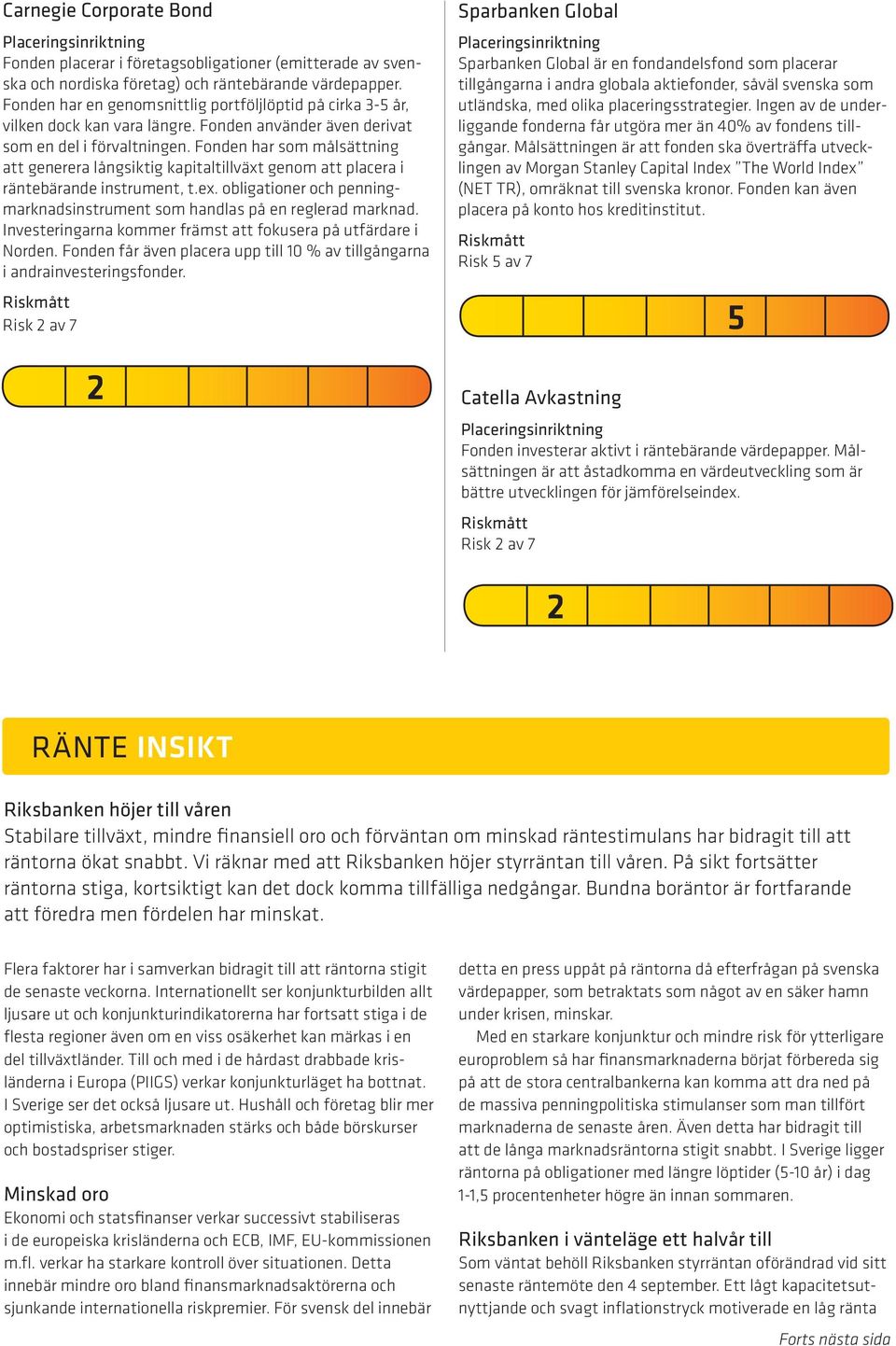 Fonden har som målsättning att generera långsiktig kapitaltillväxt genom att placera i räntebärande instrument, t.ex. obligationer och penningmarknadsinstrument som handlas på en reglerad marknad.