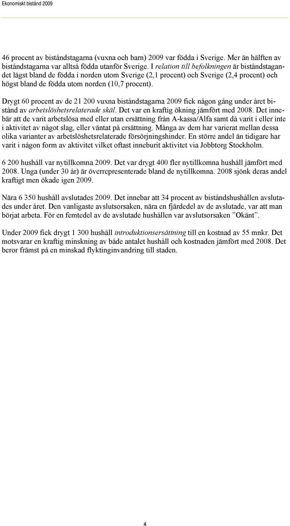 Drygt 60 procent av de 21 200 vuxna biståndstagarna 2009 fick någon gång under året bistånd av arbetslöshetsrelaterade skäl. Det var en kraftig ökning jämfört med 2008.