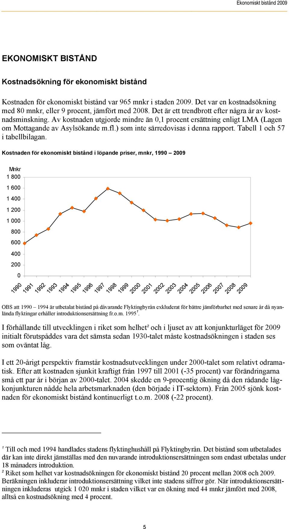 Av kostnaden utgjorde mindre än 0,1 procent ersättning enligt LMA (Lagen om Mottagande av Asylsökande m.fl.) som inte särredovisas i denna rapport. Tabell 1 och 57 i tabellbilagan.