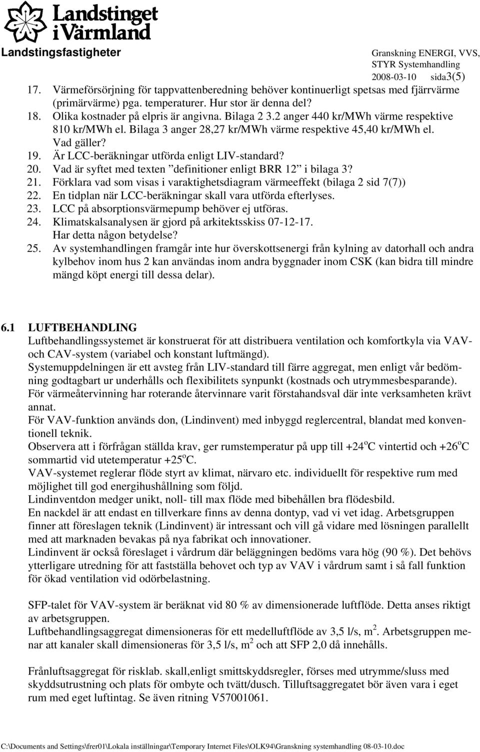 Är LCC-beräkningar utförda enligt LIV-standard? 20. Vad är syftet med texten definitioner enligt BRR 12 i bilaga 3? 21. Förklara vad som visas i varaktighetsdiagram värmeeffekt (bilaga 2 sid 7(7)) 22.