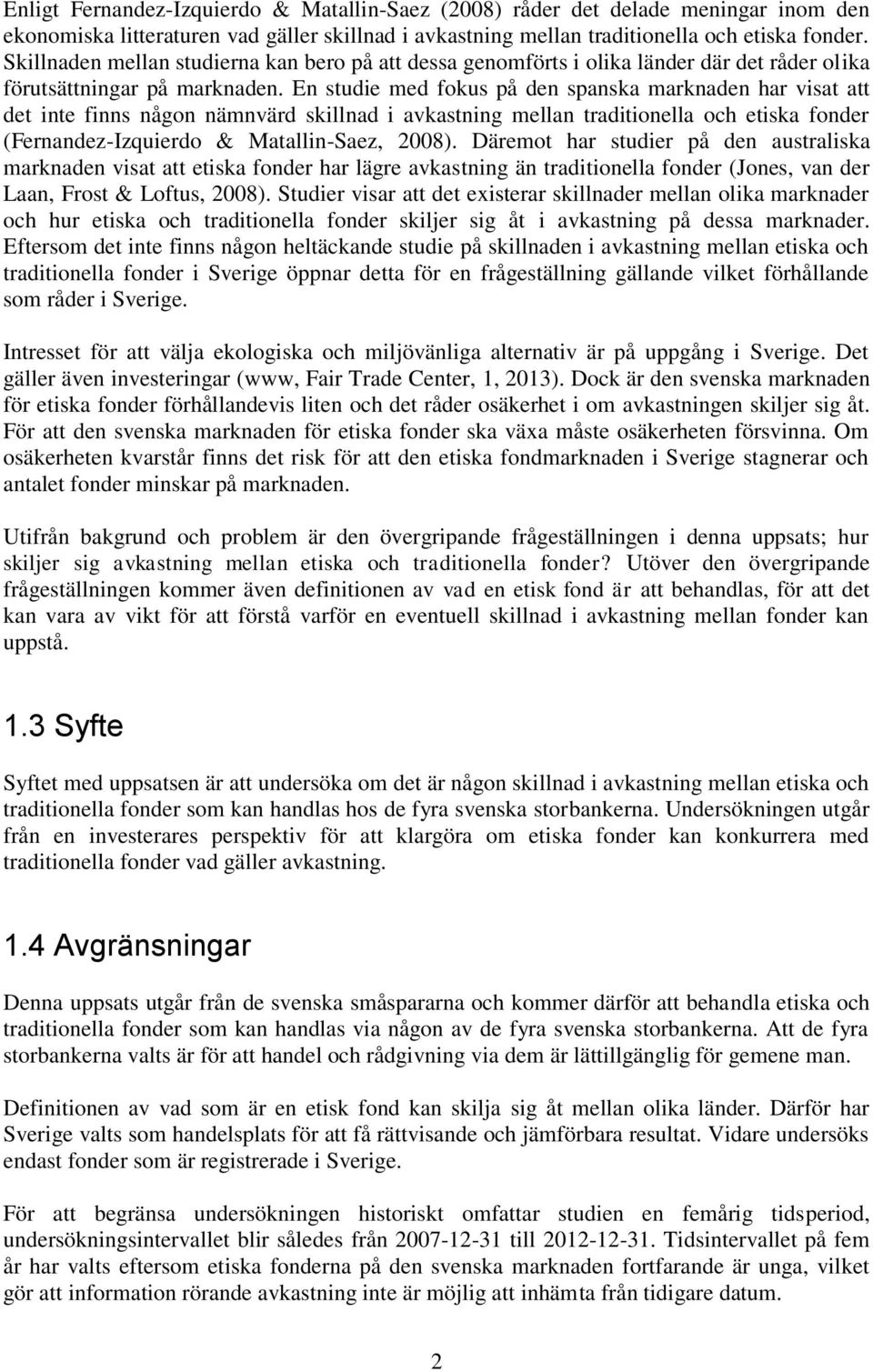 En studie med fokus på den spanska marknaden har visat att det inte finns någon nämnvärd skillnad i avkastning mellan traditionella och etiska fonder (Fernandez-Izquierdo & Matallin-Saez, 2008).