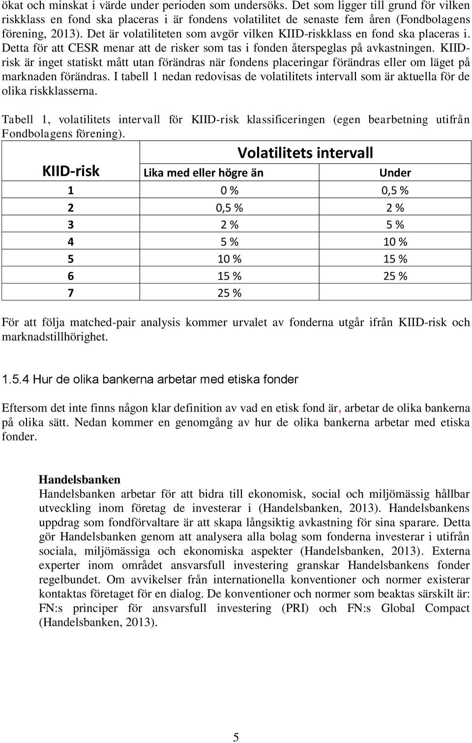 KIIDrisk är inget statiskt mått utan förändras när fondens placeringar förändras eller om läget på marknaden förändras.