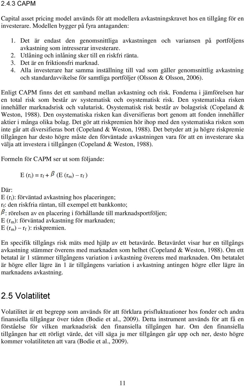 Det är en friktionsfri marknad. 4. Alla investerare har samma inställning till vad som gäller genomsnittlig avkastning och standardavvikelse för samtliga portföljer (Olsson & Olsson, 2006).