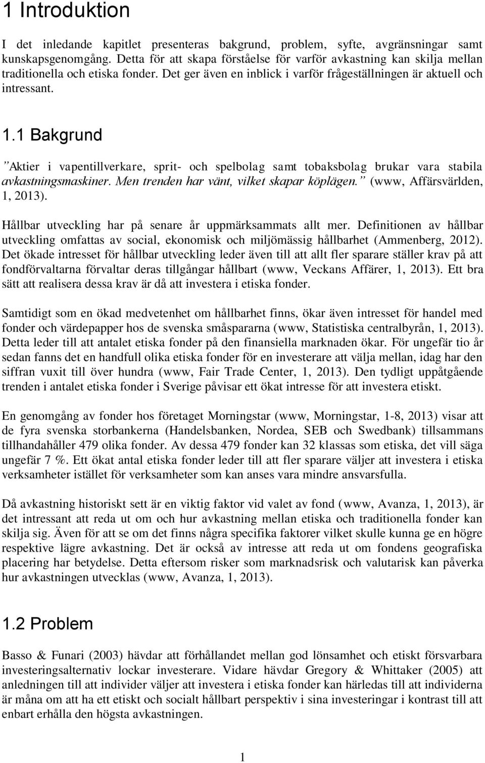 1 Bakgrund Aktier i vapentillverkare, sprit- och spelbolag samt tobaksbolag brukar vara stabila avkastningsmaskiner. Men trenden har vänt, vilket skapar köplägen. (www, Affärsvärlden, 1, 2013).