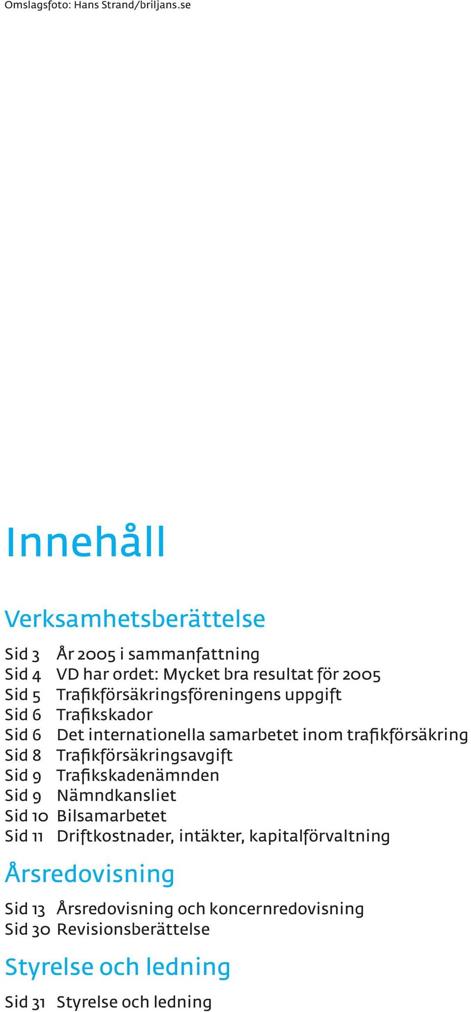 Trafikförsäkringsföreningens uppgift Sid 6 Trafikskador Sid 6 Det internationella samarbetet inom trafikförsäkring Sid 8