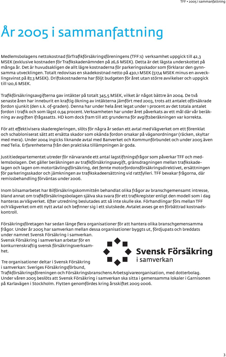 Totalt redovisas en skadekostnad netto på 430,1 MSEK (517,4 MSEK minus en avvecklingsvinst på 87,3 MSEK).