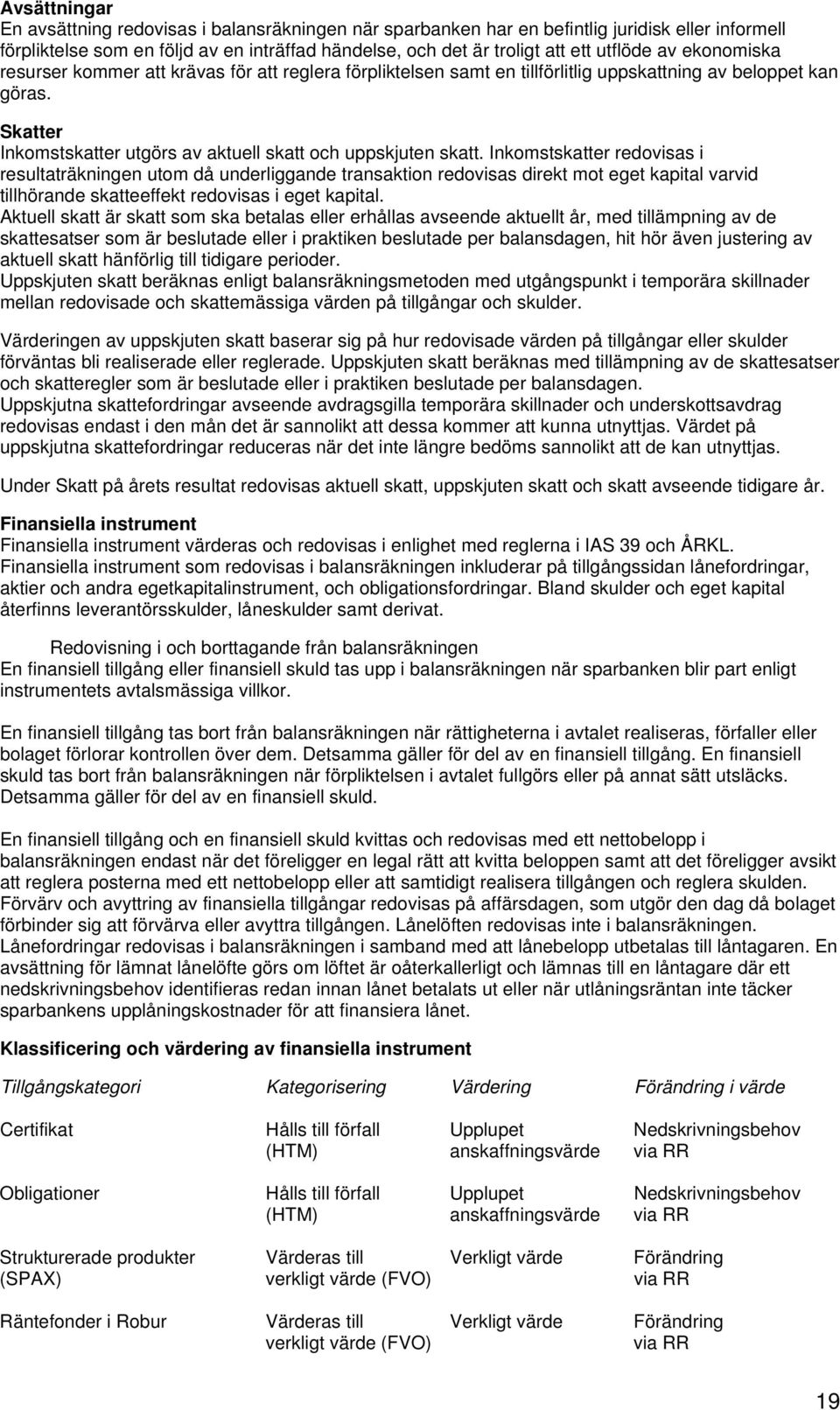 Inkomstskatter redovisas i resultaträkningen utom då underliggande transaktion redovisas direkt mot eget kapital varvid tillhörande skatteeffekt redovisas i eget kapital.