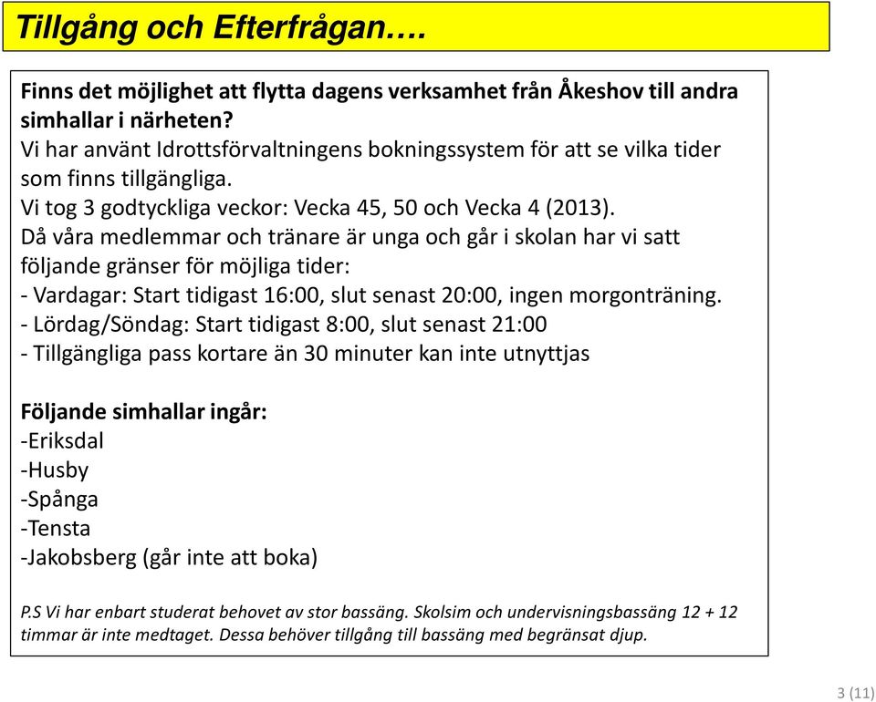 Då våra medlemmar och tränare är unga och går i skolan har vi satt följande gränser för möjliga tider: - Vardagar: Start tidigast 16:00, slut senast 20:00, ingen morgonträning.