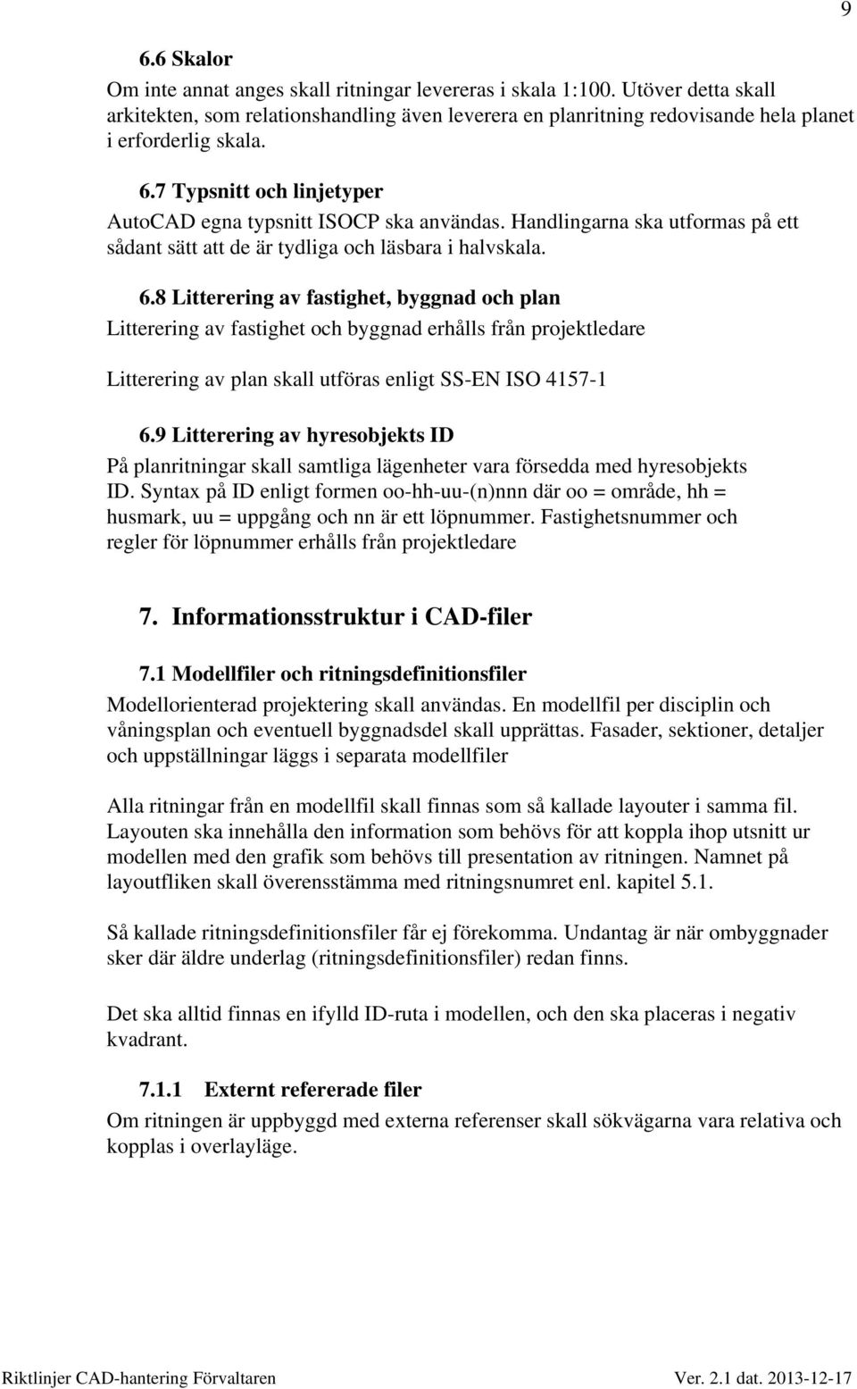 8 Litterering av fastighet, byggnad och plan Litterering av fastighet och byggnad erhålls från projektledare Litterering av plan skall utföras enligt SS-EN ISO 4157-1 6.