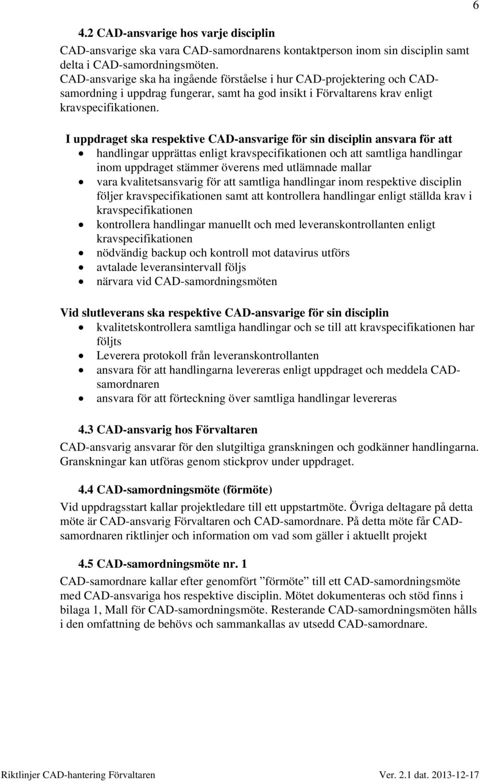 I uppdraget ska respektive CAD-ansvarige för sin disciplin ansvara för att handlingar upprättas enligt kravspecifikationen och att samtliga handlingar inom uppdraget stämmer överens med utlämnade