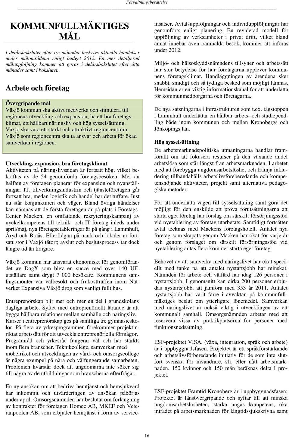 Arbete och företag Övergripande mål Växjö kommun ska aktivt medverka och stimulera till regionens utveckling och expansion, ha ett bra företagsklimat, ett hållbart näringsliv och hög sysselsättning.