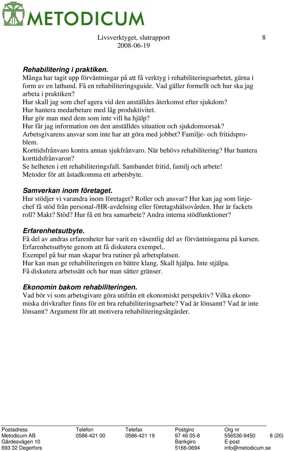 Hur gör man med dem som inte vill ha hjälp? Hur får jag information om den anställdes situation och sjukdomsorsak? Arbetsgivarens ansvar som inte har att göra med jobbet? Familje- och fritidsproblem.