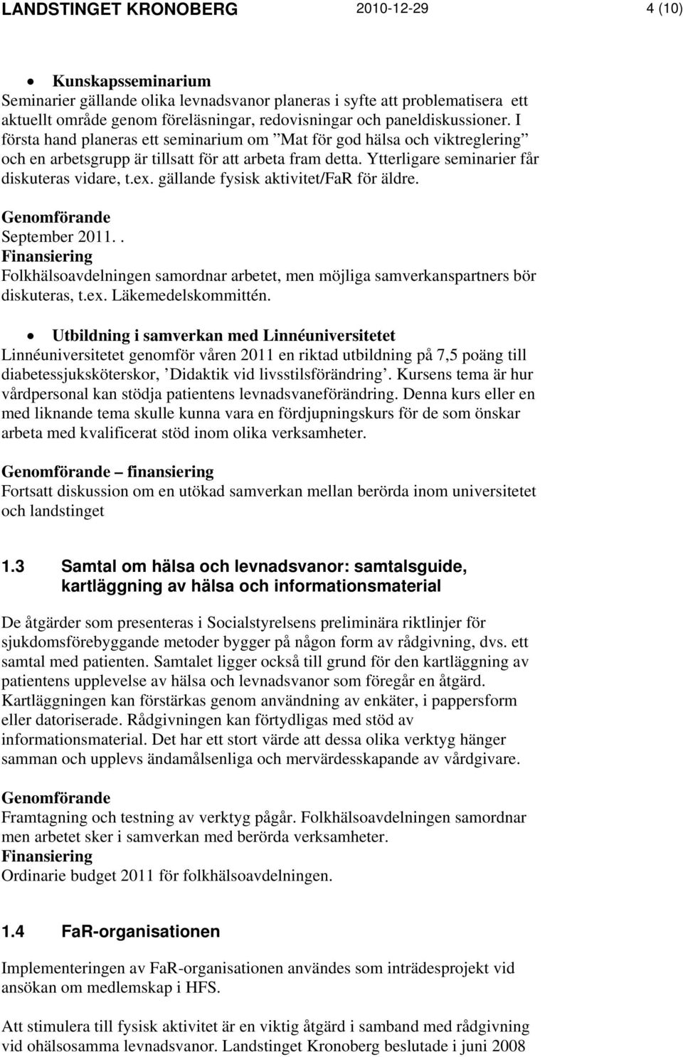 Ytterligare seminarier får diskuteras vidare, t.ex. gällande fysisk aktivitet/far för äldre. September 2011.. Folkhälsoavdelningen samordnar arbetet, men möjliga samverkanspartners bör diskuteras, t.