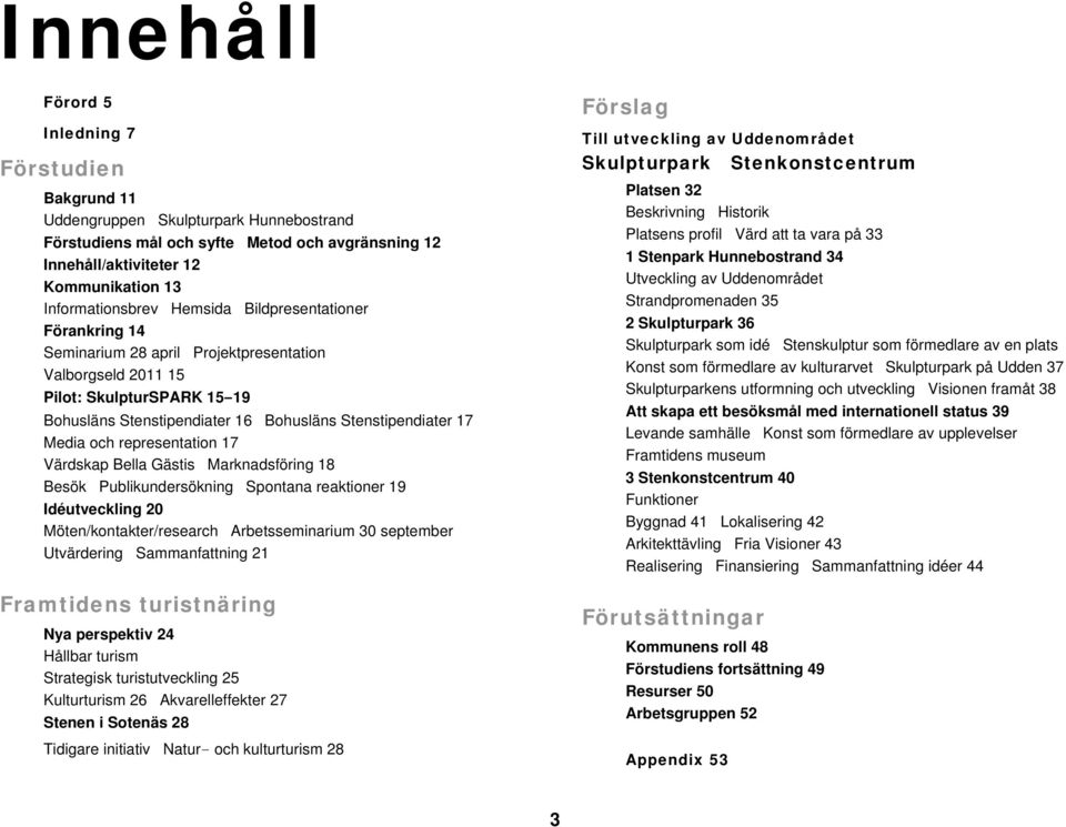 Stenstipendiater 17 Media och representation 17 Värdskap Bella Gästis Marknadsföring 18 Besök Publikundersökning Spontana reaktioner 19 Idéutveckling 20 Möten/kontakter/research Arbetsseminarium 30