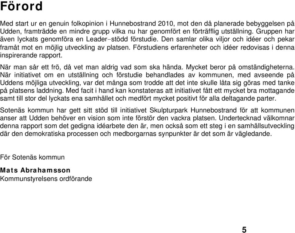 Förstudiens erfarenheter och idéer redovisas i denna inspirerande rapport. När man sår ett frö, då vet man aldrig vad som ska hända. Mycket beror på omständigheterna.