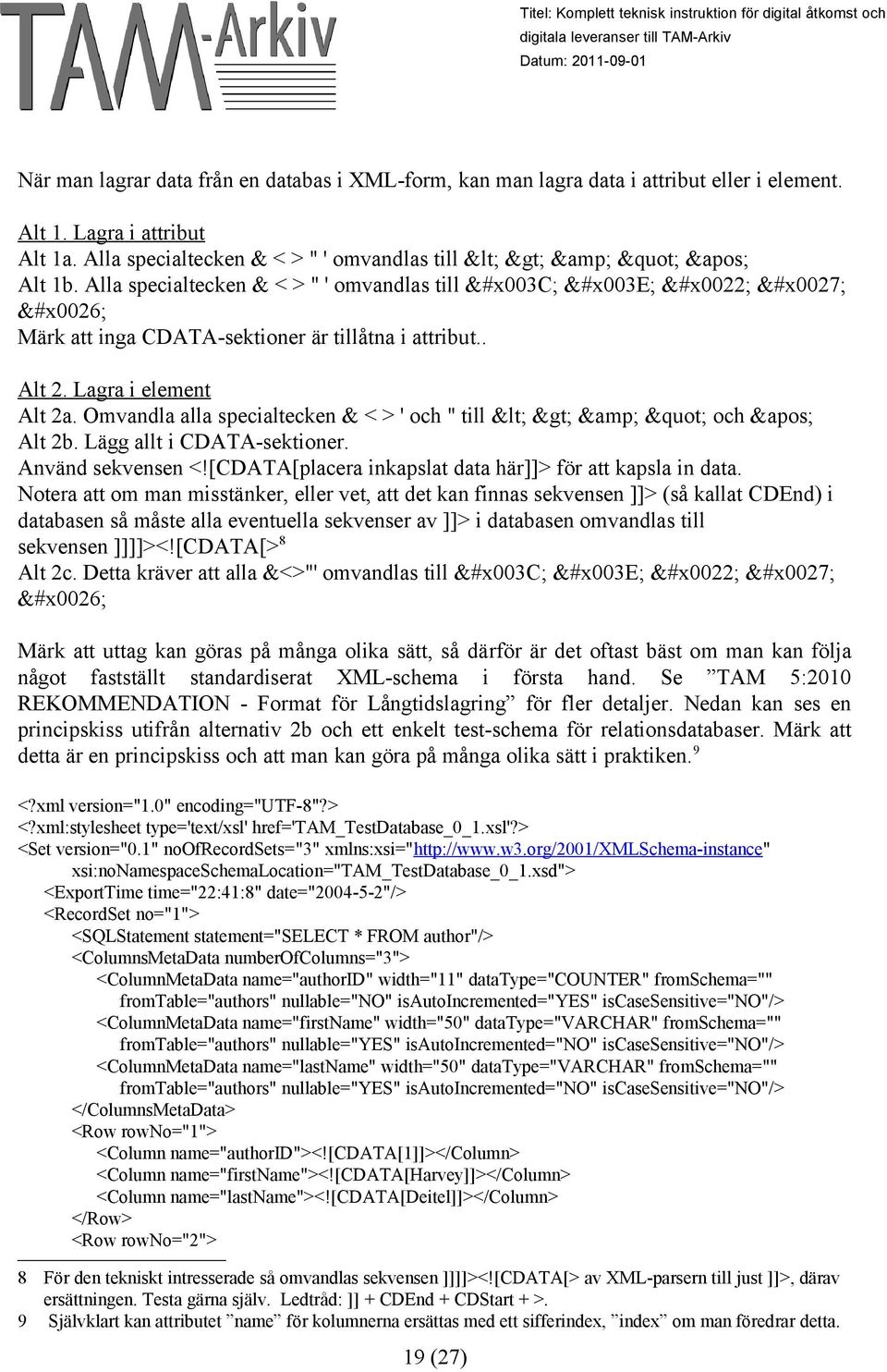 Omvandla alla specialtecken & < > ' och " till < > & " och &apos; Alt 2b. Lägg allt i CDATA-sektioner. Använd sekvensen <![CDATA[placera inkapslat data här]]> för att kapsla in data.