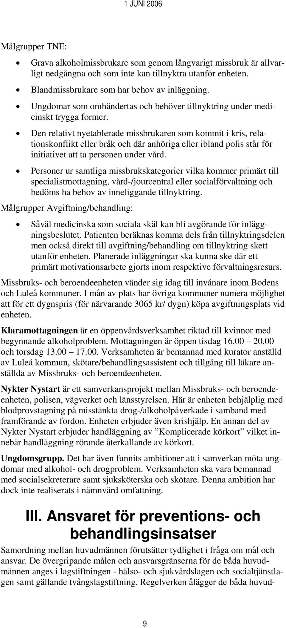 Den relativt nyetablerade missbrukaren som kommit i kris, relationskonflikt eller bråk och där anhöriga eller ibland polis står för initiativet att ta personen under vård.