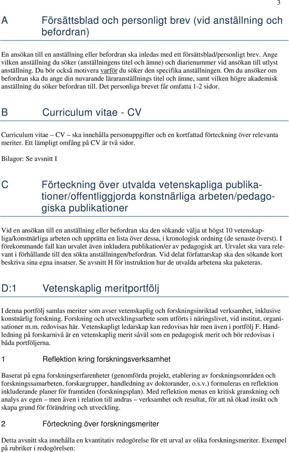 Om du ansöker om befordran ska du ange din nuvarande läraranställnings titel och ämne, samt vilken högre akademisk anställning du söker befordran till. Det personliga brevet får omfatta 1-2 sidor.