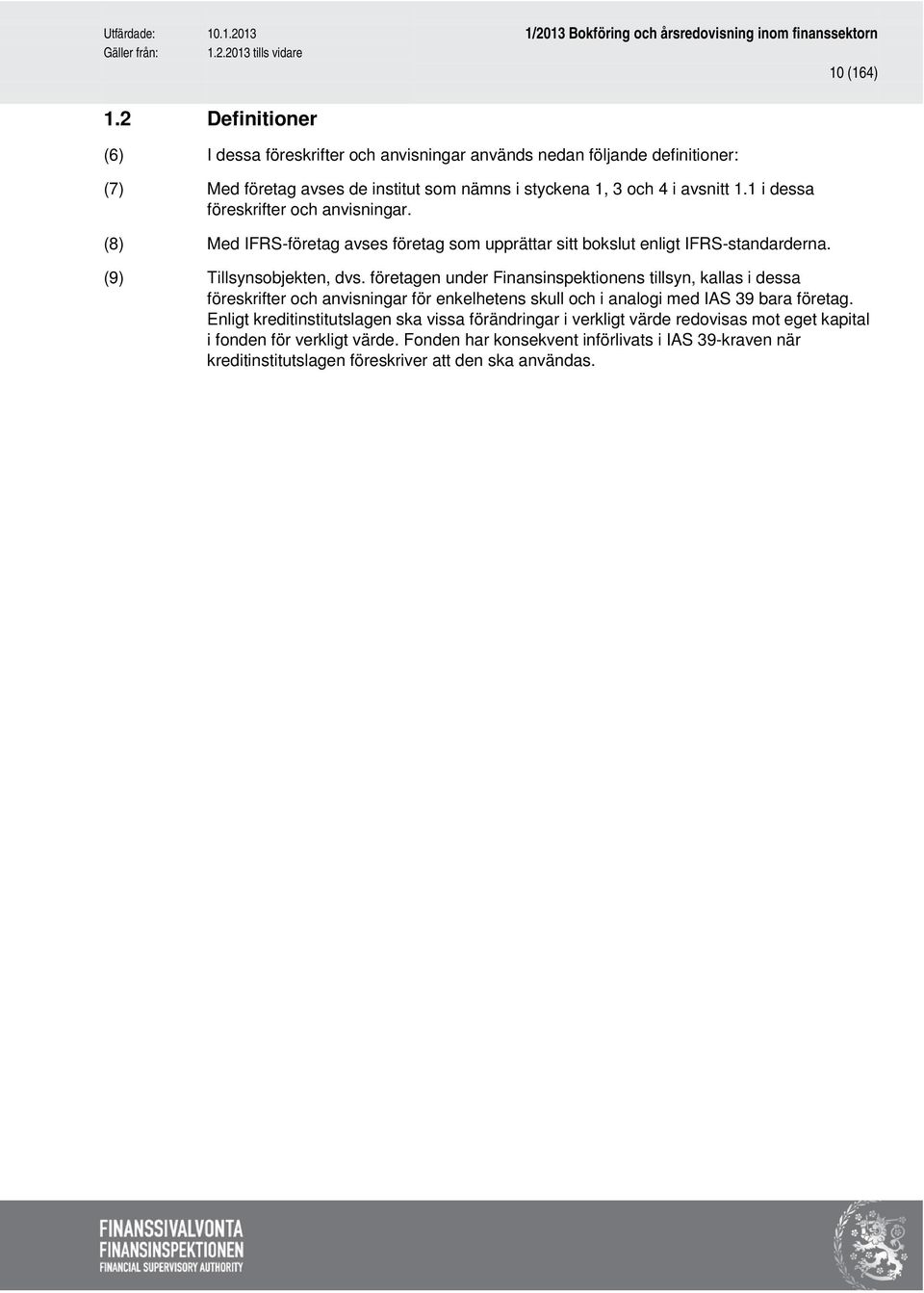 1 i dessa föreskrifter och anvisningar. (8) Med IFRS-företag avses företag som upprättar sitt bokslut enligt IFRS-standarderna. (9) Tillsynsobjekten, dvs.