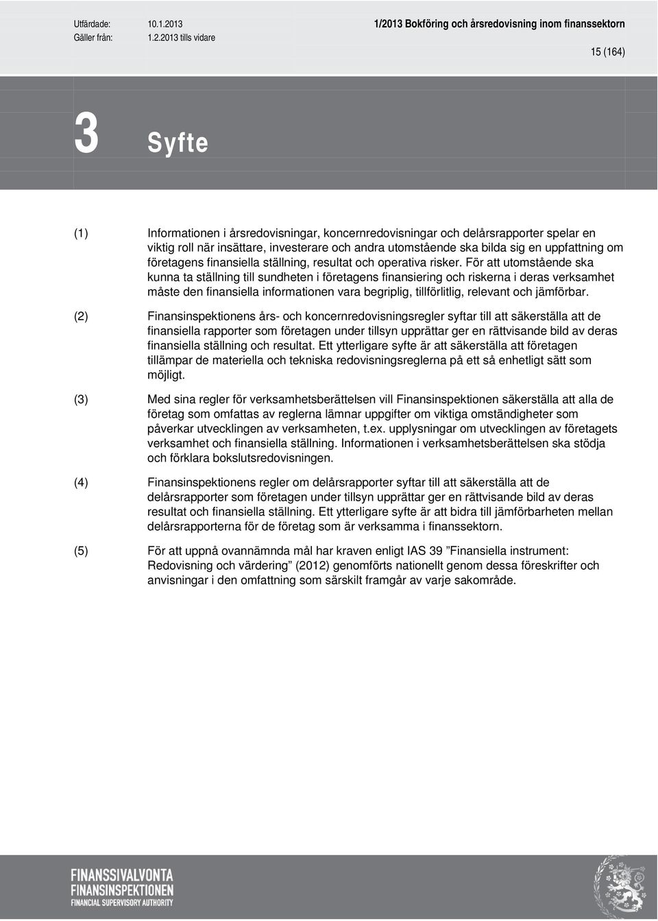 För att utomstående ska kunna ta ställning till sundheten i företagens finansiering och riskerna i deras verksamhet måste den finansiella informationen vara begriplig, tillförlitlig, relevant och