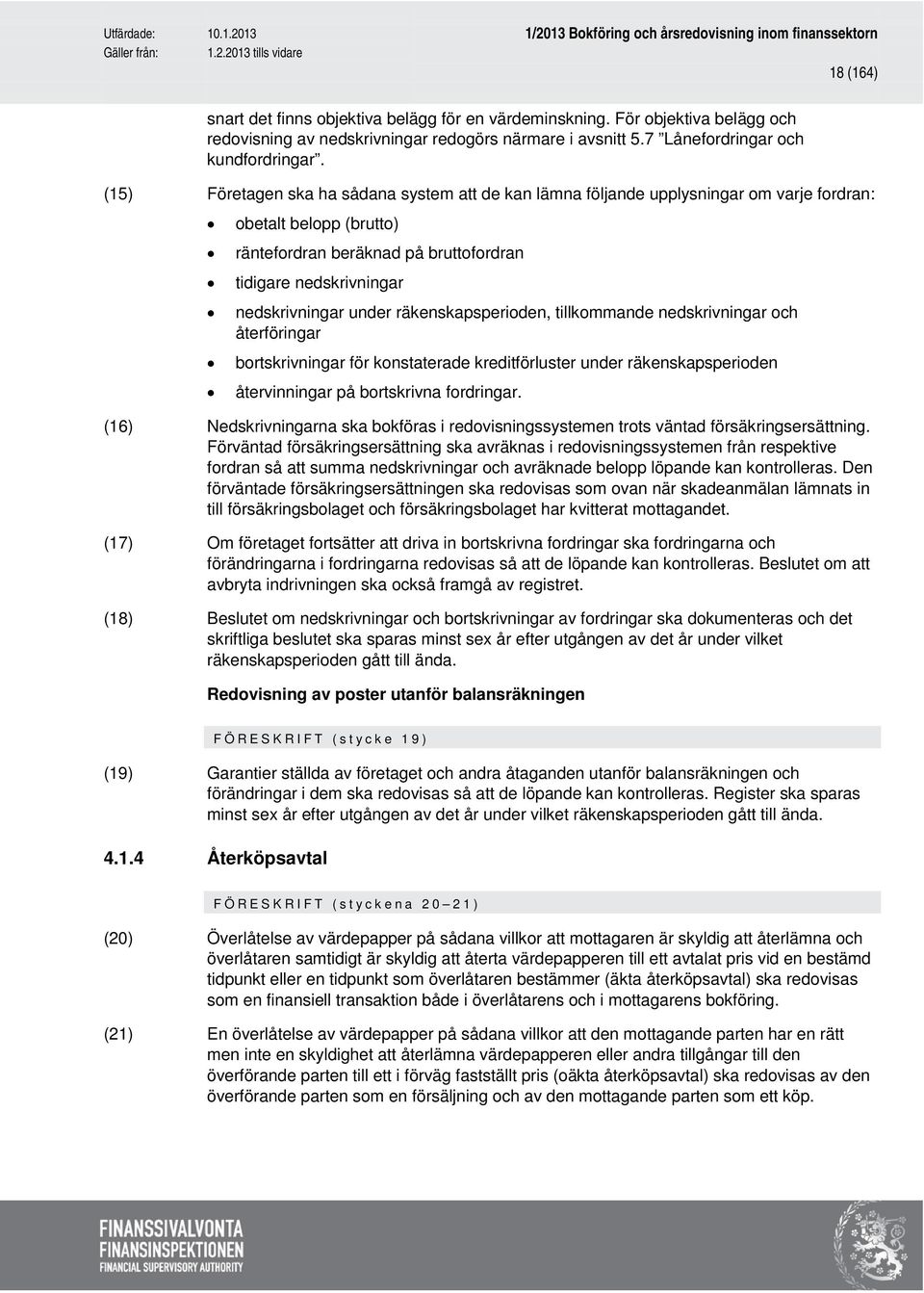 under räkenskapsperioden, tillkommande nedskrivningar och återföringar bortskrivningar för konstaterade kreditförluster under räkenskapsperioden återvinningar på bortskrivna fordringar.