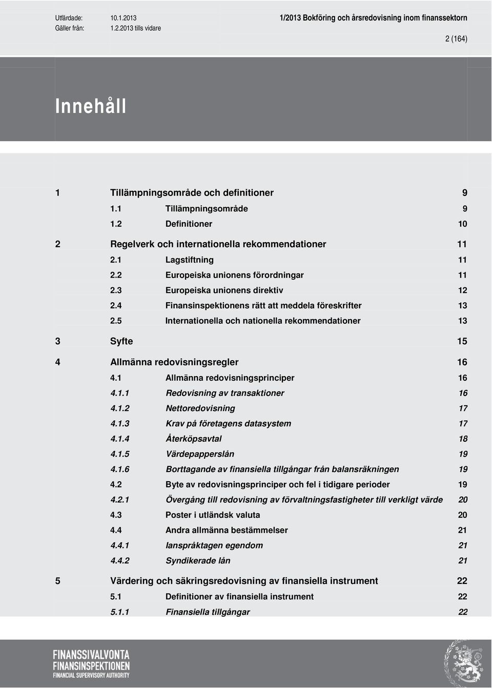 5 Internationella och nationella rekommendationer 13 3 Syfte 15 4 Allmänna redovisningsregler 16 4.1 Allmänna redovisningsprinciper 16 4.1.1 Redovisning av transaktioner 16 4.1.2 Nettoredovisning 17 4.